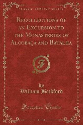 Cover of Recollections of an Excursion to the Monasteries of Alcobaça and Batalha (Classic Reprint)