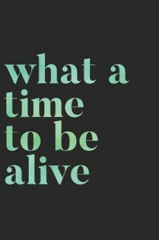 Cover of What a Time to Be Alive