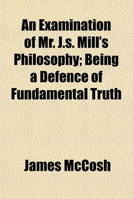 Book cover for An Examination of Mr. J.S. Mill's Philosophy; Being a Defence of Fundamental Truth