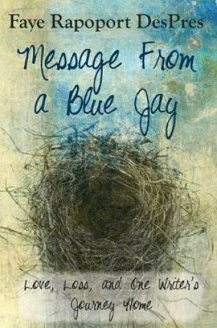 Cover of Message from a Blue Jay - Love, Loss, and One Writer's Journey Home