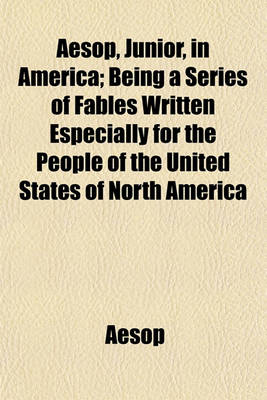 Book cover for Aesop, Junior, in America; Being a Series of Fables Written Especially for the People of the United States of North America