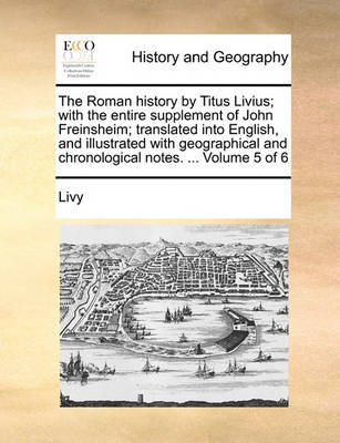 Book cover for The Roman History by Titus Livius; With the Entire Supplement of John Freinsheim; Translated Into English, and Illustrated with Geographical and Chronological Notes. ... Volume 5 of 6