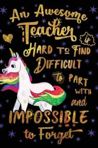 Cover of An Awesome Teacher Is Hard to Find Difficult to Part with and Impossible to Forget Notebook Unicorn Gold Purple