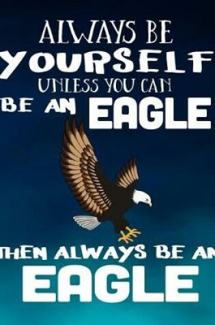 Cover of Always Be Yourself Unless You Can Be an Eagle Then Always Be an Eagle