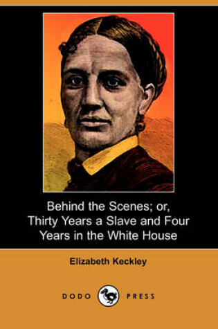 Cover of Behind the Scenes; Or, Thirty Years a Slave and Four Years in the White House (Dodo Press)