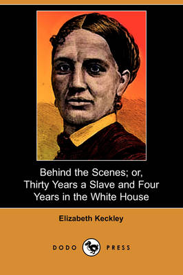 Book cover for Behind the Scenes; Or, Thirty Years a Slave and Four Years in the White House (Dodo Press)