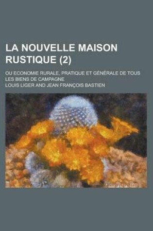 Cover of La Nouvelle Maison Rustique (2); Ou Economie Rurale, Pratique Et Generale de Tous Les Biens de Campagne