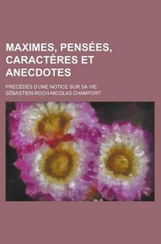 Cover of Maximes, Pensees, Caracteres Et Anecdotes; Precedes D'Une Notice Sur Sa Vie