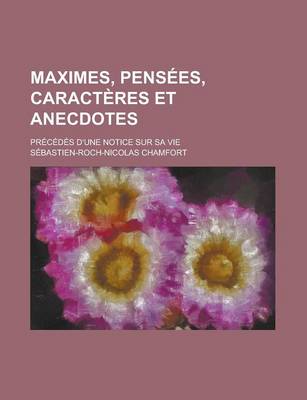 Book cover for Maximes, Pensees, Caracteres Et Anecdotes; Precedes D'Une Notice Sur Sa Vie