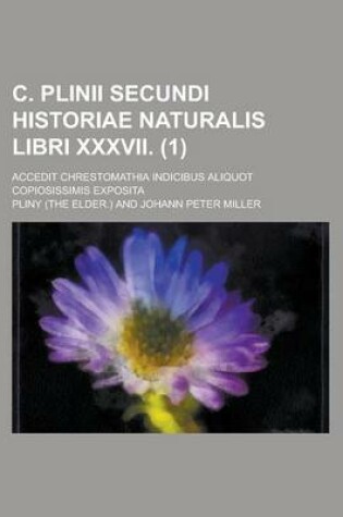 Cover of C. Plinii Secundi Historiae Naturalis Libri XXXVII; Accedit Chrestomathia Indicibus Aliquot Copiosissimis Exposita (1 )