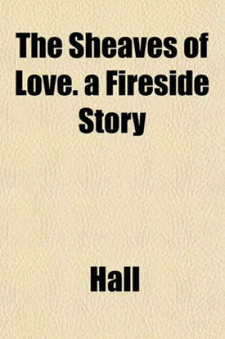 Cover of The Sheaves of Love. a Fireside Story