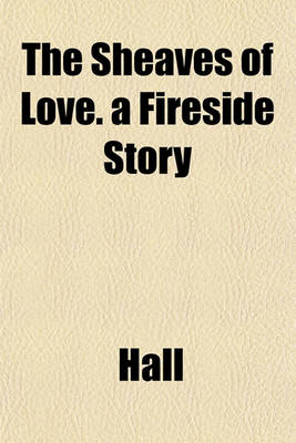 Book cover for The Sheaves of Love. a Fireside Story