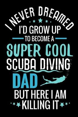 Cover of I never dreamed I'd grow up to become a Super Cool Scuba Diving Dad
