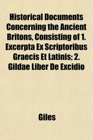 Cover of Historical Documents Concerning the Ancient Britons, Consisting of 1. Excerpta Ex Scriptoribus Graecis Et Latinis; 2. Gildae Liber de Excidio