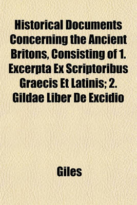 Book cover for Historical Documents Concerning the Ancient Britons, Consisting of 1. Excerpta Ex Scriptoribus Graecis Et Latinis; 2. Gildae Liber de Excidio