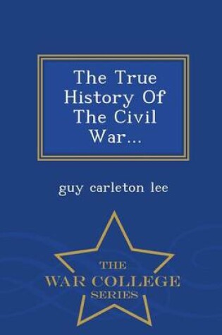 Cover of The True History of the Civil War... - War College Series