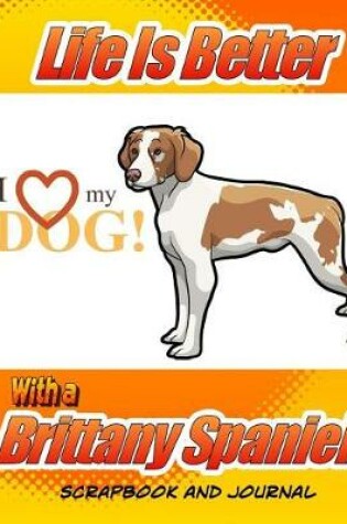 Cover of Life Is Better With A Brittany Spaniel Scrapbook and Journal