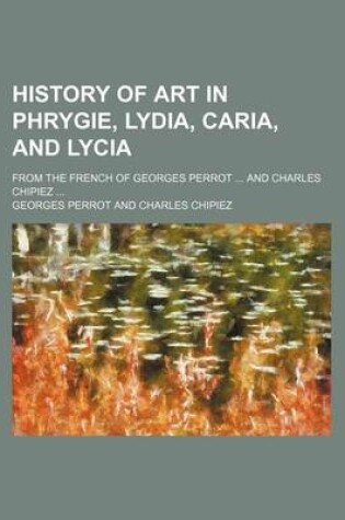 Cover of History of Art in Phrygie, Lydia, Caria, and Lycia; From the French of Georges Perrot and Charles Chipiez