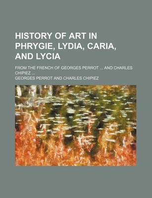 Book cover for History of Art in Phrygie, Lydia, Caria, and Lycia; From the French of Georges Perrot and Charles Chipiez