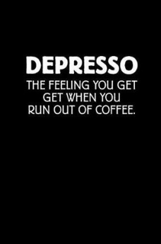 Cover of Depresso the Feeling You Get When You Run Out of Coffee
