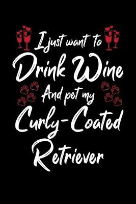 Book cover for I Just Want To Drink Wine And Pet My Curly Coated Retriever