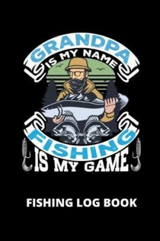 Cover of Grandpa Is My Name Fishing Is My Game; Fishing Log Book