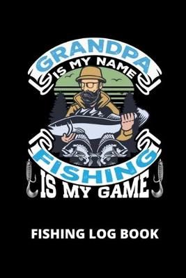 Book cover for Grandpa Is My Name Fishing Is My Game; Fishing Log Book