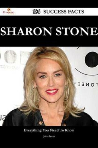 Cover of Sharon Stone 186 Success Facts - Everything You Need to Know about Sharon Stone