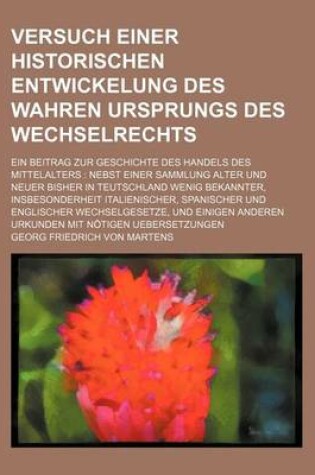 Cover of Versuch Einer Historischen Entwickelung Des Wahren Ursprungs Des Wechselrechts; Ein Beitrag Zur Geschichte Des Handels Des Mittelalters