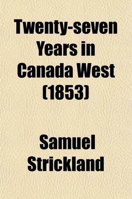 Book cover for Twenty-Seven Years in Canada West (Volume 1); Or, the Experience of an Early Settler. Ed. by A. Strickland