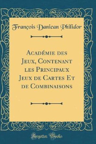 Cover of Académie des Jeux, Contenant les Principaux Jeux de Cartes Et de Combinaisons (Classic Reprint)