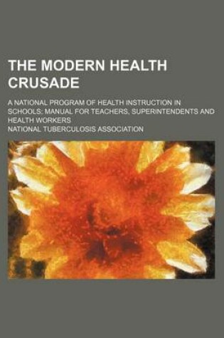 Cover of The Modern Health Crusade; A National Program of Health Instruction in Schools Manual for Teachers, Superintendents and Health Workers