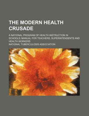 Book cover for The Modern Health Crusade; A National Program of Health Instruction in Schools Manual for Teachers, Superintendents and Health Workers