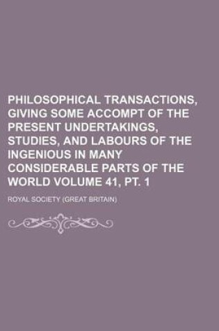 Cover of Philosophical Transactions, Giving Some Accompt of the Present Undertakings, Studies, and Labours of the Ingenious in Many Considerable Parts of the World Volume 41, PT. 1