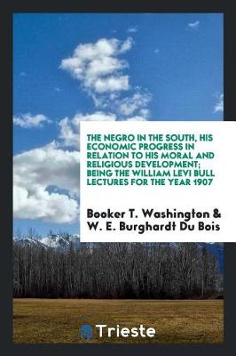 Book cover for The Negro in the South, His Economic Progress in Relation to His Moral and Religious Development; Being the William Levi Bull Lectures for the Year 1907