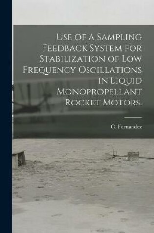 Cover of Use of a Sampling Feedback System for Stabilization of Low Frequency Oscillations in Liquid Monopropellant Rocket Motors.