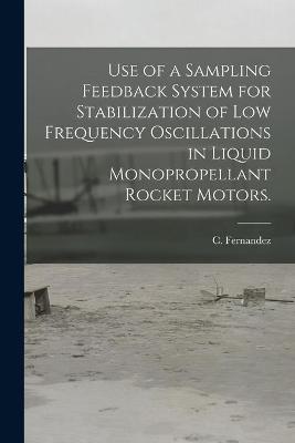 Book cover for Use of a Sampling Feedback System for Stabilization of Low Frequency Oscillations in Liquid Monopropellant Rocket Motors.