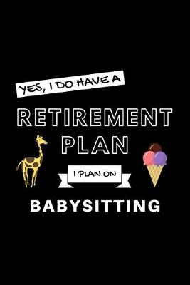 Book cover for Yes, I Do Have A Retirement Plan I Plan On Babysitting