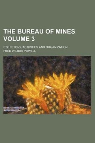 Cover of The Bureau of Mines Volume 3; Its History, Activities and Organization