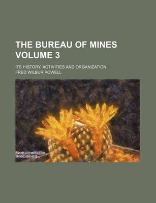 Book cover for The Bureau of Mines Volume 3; Its History, Activities and Organization