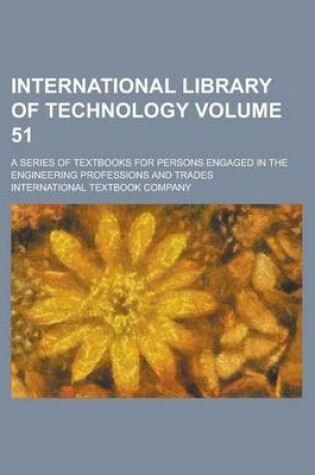Cover of International Library of Technology; A Series of Textbooks for Persons Engaged in the Engineering Professions and Trades Volume 51