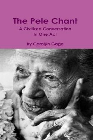 Cover of The Pele Chant: A Civilized Conversation In One Act