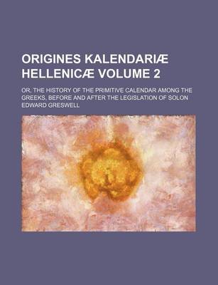 Book cover for Origines Kalendariae Hellenicae Volume 2; Or, the History of the Primitive Calendar Among the Greeks, Before and After the Legislation of Solon