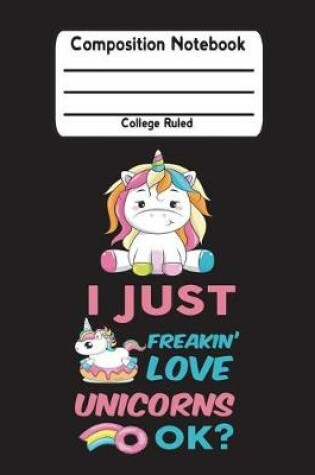 Cover of I Just Freakin' Love Unicorns Ok?