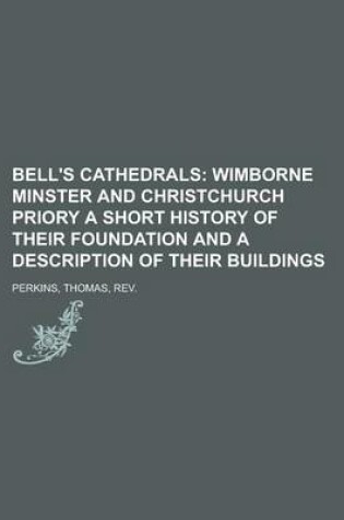 Cover of Bell's Cathedrals; Wimborne Minster and Christchurch Priory a Short History of Their Foundation and a Description of Their Buildings