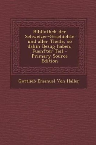 Cover of Bibliothek Der Schweizer-Geschichte Und Aller Theile, So Dahin Bezug Haben, Fuenfter Teil - Primary Source Edition