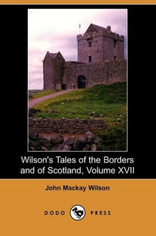 Cover of Wilson's Tales of the Borders and of Scotland, Volume XVII (Dodo Press)