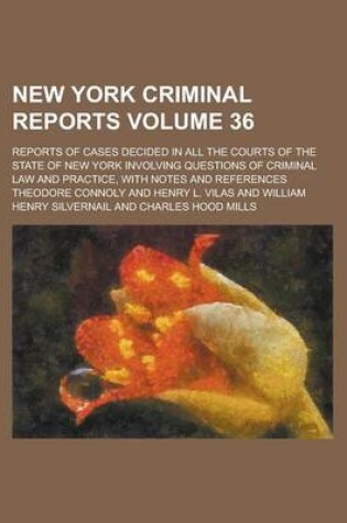 Cover of New York Criminal Reports; Reports of Cases Decided in All the Courts of the State of New York Involving Questions of Criminal Law and Practice, with Notes and References Volume 36