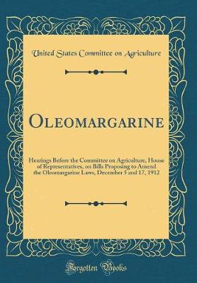 Book cover for Oleomargarine: Hearings Before the Committee on Agriculture, House of Representatives, on Bills Proposing to Amend the Oleomargarine Laws, December 5 and 17, 1912 (Classic Reprint)