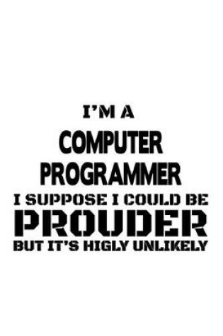 Cover of I'm A Computer Programmer I Suppose I Could Be Prouder But It's Highly Unlikely